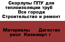 Скорлупы ППУ для теплоизоляции труб. - Все города Строительство и ремонт » Материалы   . Дагестан респ.,Кизилюрт г.